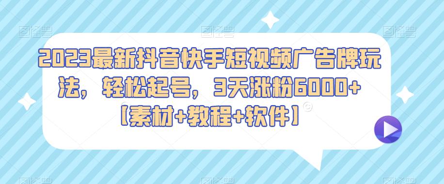 2023最新抖音快手短视频广告牌玩法，起号，3天涨粉6000【素材教程软件】_免费分享网络创业,副业,信息差项目的老牌资源整合平台！金铲子项目