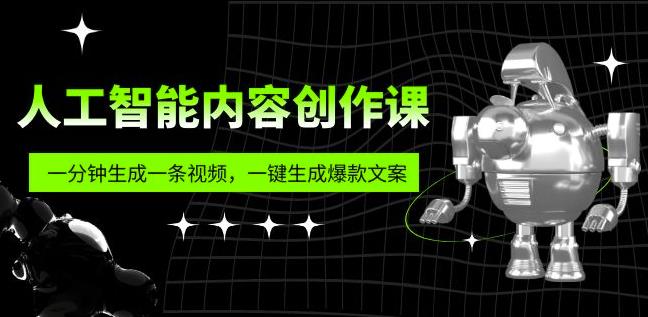 人工智能内容创作课：帮你一分钟生成一条视频，一键生成爆款文案（7节课）_免费分享网络创业,副业,信息差项目的老牌资源整合平台！金铲子项目