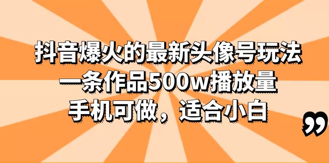 （6064期）抖音爆火的最新头像号玩法，一条作品500w播放量，手机可做，适合小白_免费分享网络创业,副业,信息差项目的老牌资源整合平台！金铲子项目