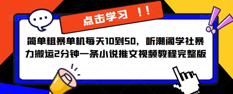 简单粗暴单机到50，听潮阁学社暴力搬运2分钟一条小说推文视频教程完整版【揭秘】_免费分享网络创业,副业,信息差项目的老牌资源整合平台！金铲子项目