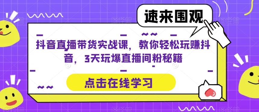 抖音直播带货实战课，教你玩赚抖音，3天玩爆直播间_免费分享网络创业,副业,信息差项目的老牌资源整合平台！金铲子项目