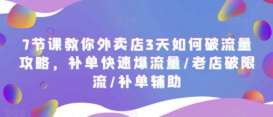 7节课教你外卖店3天如何破流量攻略，补单快速爆流量/老店破限流/补单辅助_免费分享网络创业,副业,信息差项目的老牌资源整合平台！金铲子项目
