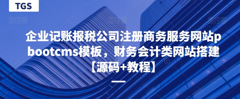 企业记账报税公司注册商务服务网站pbootcms模板，财务会计类网站搭建【源码教程】_免费分享网络创业,副业,信息差项目的老牌资源整合平台！金铲子项目