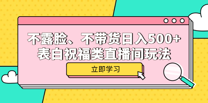 （5838期）不露脸、不带货的表白祝福类直播间玩法_免费分享网络创业,副业,信息差项目的老牌资源整合平台！金铲子项目