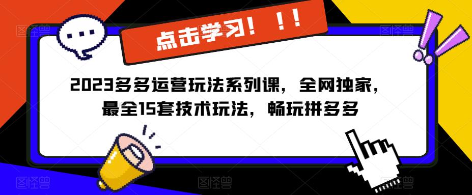 2023拼多多运营玩法系列课，全网独家，​最全15套技术玩法，畅玩拼多多_免费分享网络创业,副业,信息差项目的老牌资源整合平台！金铲子项目