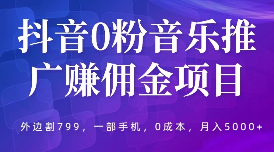 （5815期）抖音0粉音乐推广赚佣金项目，外边割799，一部手机就可操作，_免费分享网络创业,副业,信息差项目的老牌资源整合平台！金铲子项目