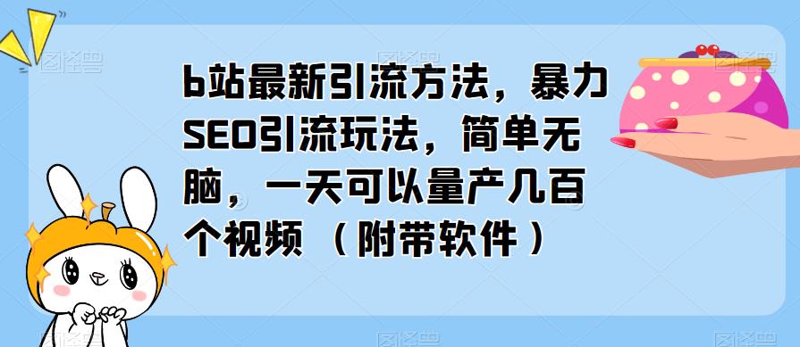 b站最新引流方法，暴力SEO引流玩法，简单无脑，一天可以量产几百个视频（附带软件）_免费分享网络创业,副业,信息差项目的老牌资源整合平台！金铲子项目