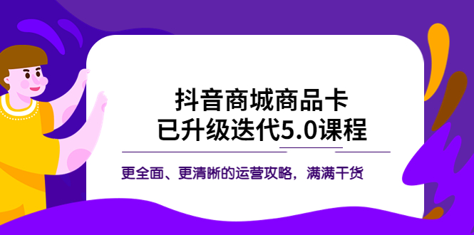 （5806期）抖音商城商品卡·已升级迭代5.0课程：更全面、更清晰的运营攻略，满满干货_免费分享网络创业,副业,信息差项目的老牌资源整合平台！金铲子项目