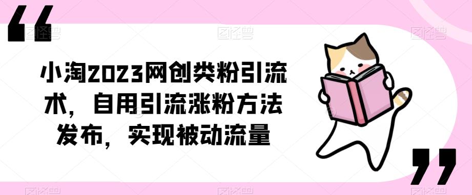 ​小淘2023网创类粉引流术，自用引流涨粉方法发布，实现被动流量_免费分享网络创业,副业,信息差项目的老牌资源整合平台！金铲子项目