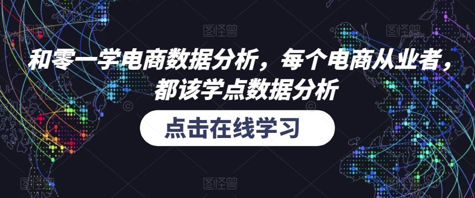 和零一学电商数据分析，每个电商从业者，都该学点数据分析_免费分享网络创业,副业,信息差项目的老牌资源整合平台！金铲子项目