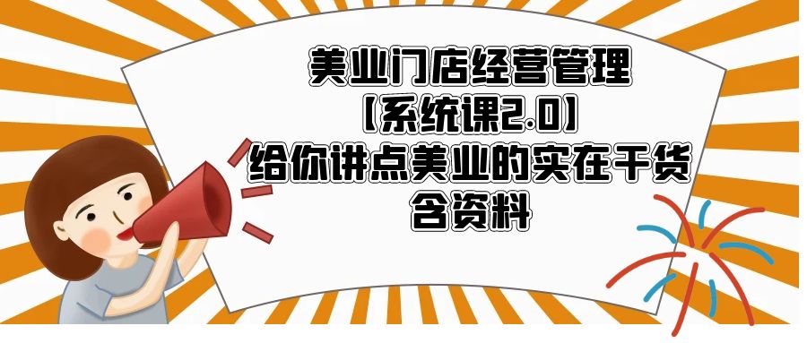（5738期）美业门店经营管理【系统课2.0】给你讲点美业的实在干货，含资料_免费分享网络创业,副业,信息差项目的老牌资源整合平台！金铲子项目