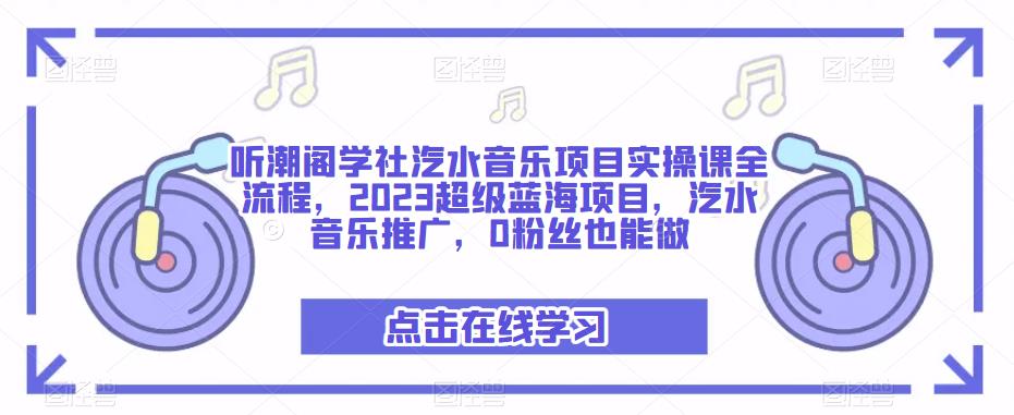 听潮阁学社汽水音乐项目实操课全流程，2023超级蓝海项目，汽水音乐推广，0粉丝也能做_免费分享网络创业,副业,信息差项目的老牌资源整合平台！金铲子项目