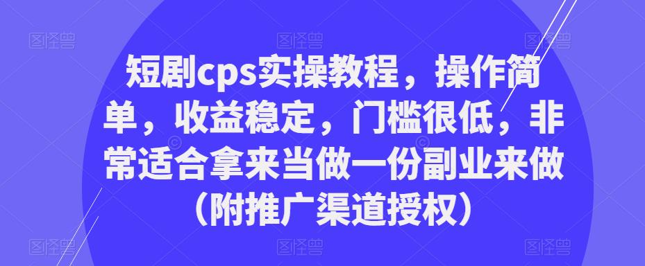 短剧cps实操教程，操作简单，稳定，门槛很低，非常适合拿来当做一份副业来做（附推广渠道授权）_免费分享网络创业,副业,信息差项目的老牌资源整合平台！金铲子项目
