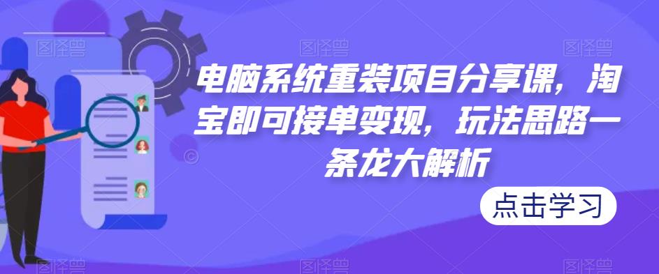 电脑系统重装项目分享课，淘宝即可接单，玩法思路一条龙大解析_免费分享网络创业,副业,信息差项目的老牌资源整合平台！金铲子项目