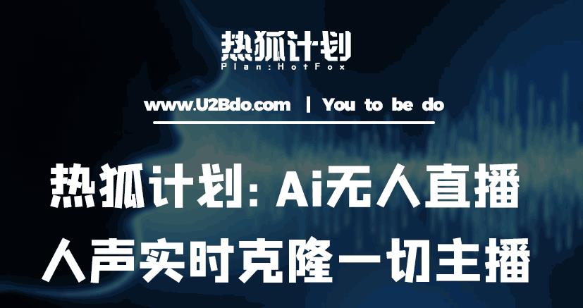 热狐计划：Ai无人直播实时克隆一切主播·无人直播新时代（包含所有使用到的软件）_免费分享网络创业,副业,信息差项目的老牌资源整合平台！金铲子项目