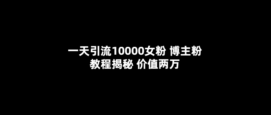 (5647期)一天引流10000女粉,博主粉教程揭秘(价值两万)_免费分享网络创业,副业,信息差项目的老牌资源整合平台!金铲子项目