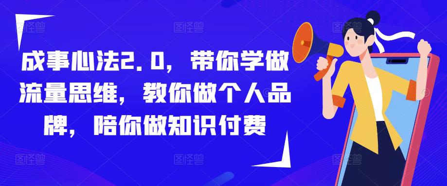 成事心法2.0，带你学做流量思维，教你做个人品牌，陪你做知识付费_免费分享网络创业,副业,信息差项目的老牌资源整合平台！金铲子项目