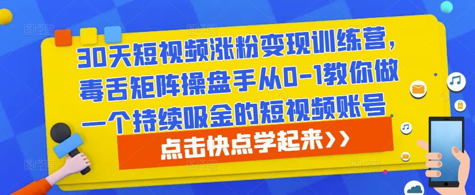 30天短视频涨粉训练营，毒舌矩阵操盘手从0-1教你做一个持续吸金的短视频账号_免费分享网络创业,副业,信息差项目的老牌资源整合平台！金铲子项目