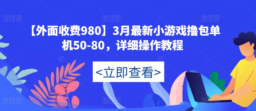 【外面收费980】3月最新小游戏撸包单机50-80，详细操作教程_免费分享网络创业,副业,信息差项目的老牌资源整合平台！金铲子项目
