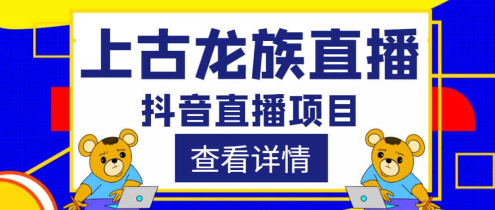 外面收费1980的抖音上古龙族直播项目，可虚拟人直播，抖音报白，实时互动直播_免费分享网络创业,副业,信息差项目的老牌资源整合平台！金铲子项目