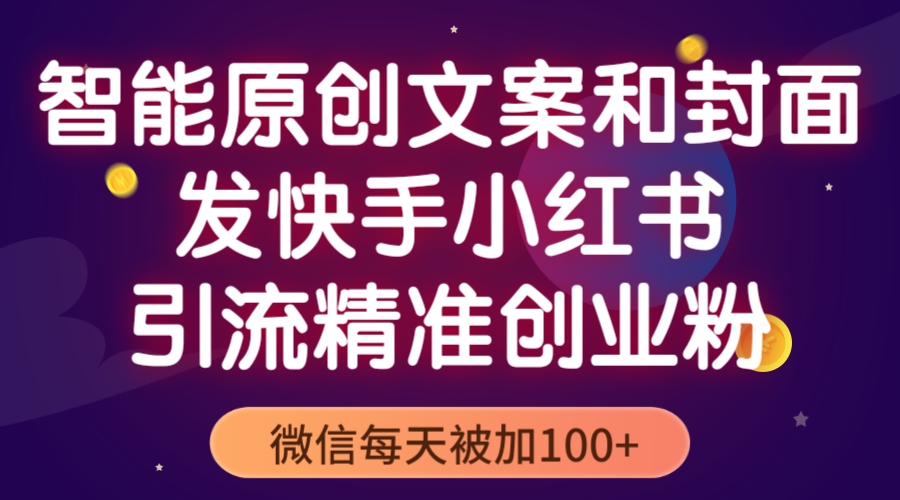 （5522期）智能原创封面和创业文案，快手小红书引流精准创业粉，微信每天被加_免费分享网络创业,副业,信息差项目的老牌资源整合平台！金铲子项目