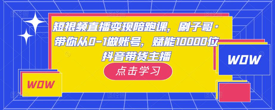 短视频直播陪跑课，刷子哥·带你从0-1做账号，赋能10000位抖音带货主播_免费分享网络创业,副业,信息差项目的老牌资源整合平台！金铲子项目