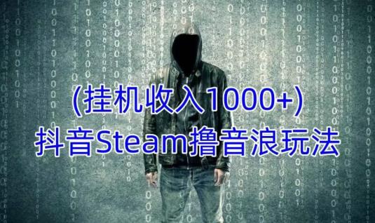 抖音Steam撸音浪玩法，挂机一天不露脸不说话不封号社恐人群福音_免费分享网络创业,副业,信息差项目的老牌资源整合平台！金铲子项目