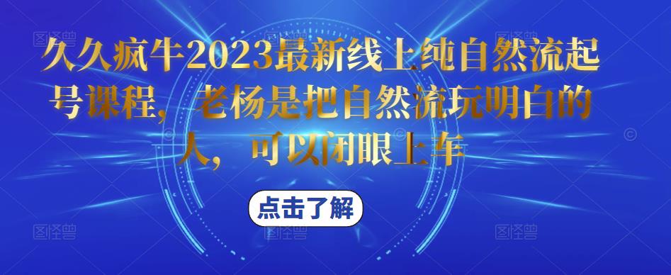 久久疯牛2023最新线上纯自然流起号课程,老杨是把自然流玩明白的人,可以闭眼上车_免费分享网络创业,副业,信息差项目的老牌资源整合平台!金铲子项目