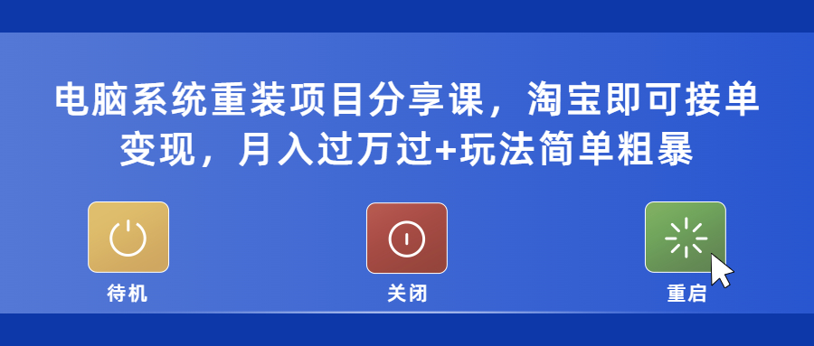 （5429期）电脑系统重装项目分享课，淘宝即可接单，过玩法简单粗暴_免费分享网络创业,副业,信息差项目的老牌资源整合平台！金铲子项目