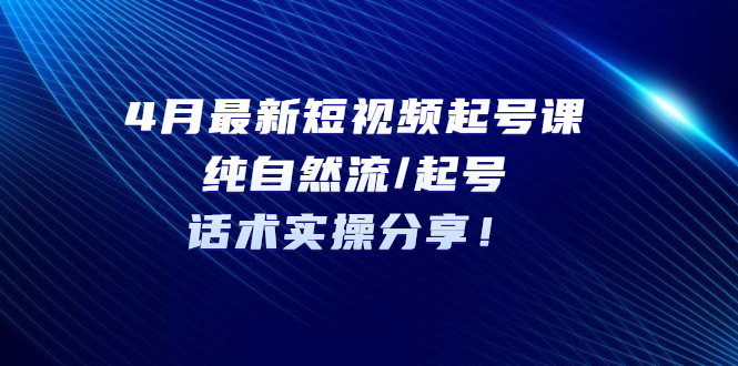 (5433期)4月最新短视频起号课:纯自然流/起号,话术实操分享_免费分享网络创业,副业,信息差项目的老牌资源整合平台!金铲子项目