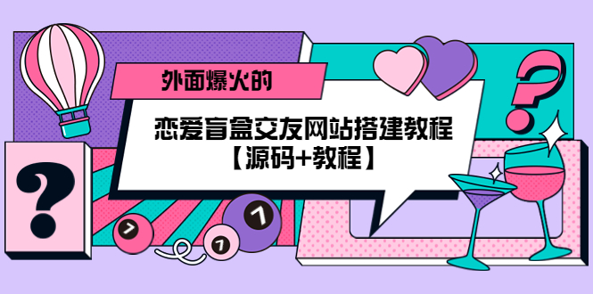 （5441期）外面爆火的恋爱盲盒交友网站搭建教程【源码教程】_免费分享网络创业,副业,信息差项目的老牌资源整合平台！金铲子项目