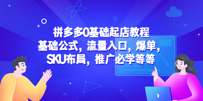 （5421期）拼多多0基础起店教程：基础公式，流量入口，爆单，SKU布局，推广必学等等_免费分享网络创业,副业,信息差项目的老牌资源整合平台！金铲子项目