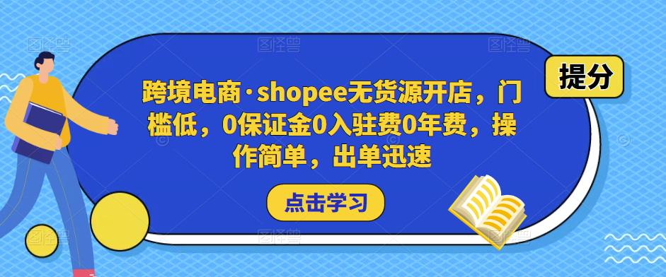 跨境电商·shopee无货源开店，门槛低，0保证金0入驻费0年费，操作简单，出单迅速_免费分享网络创业,副业,信息差项目的老牌资源整合平台！金铲子项目