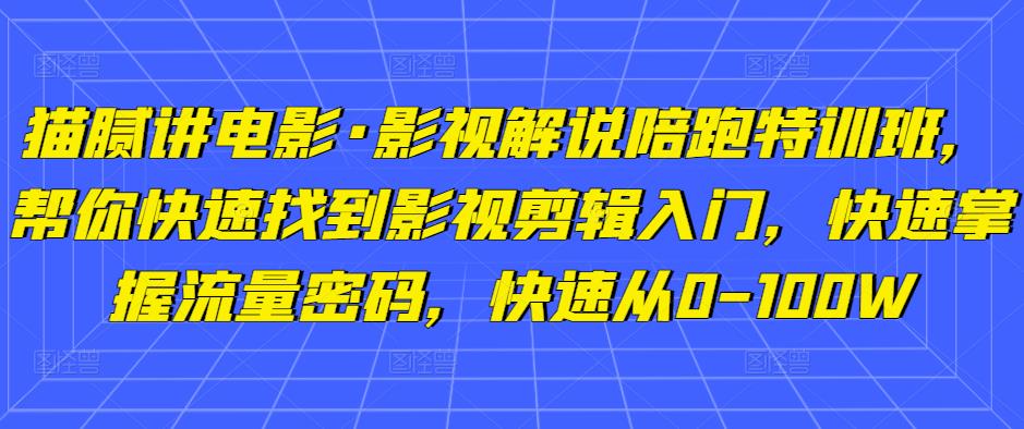 猫腻讲电影·影视解说陪跑特训班，帮你快速找到影视剪辑入门，快速掌握流量密码，快速从0-100W_免费分享网络创业,副业,信息差项目的老牌资源整合平台！金铲子项目