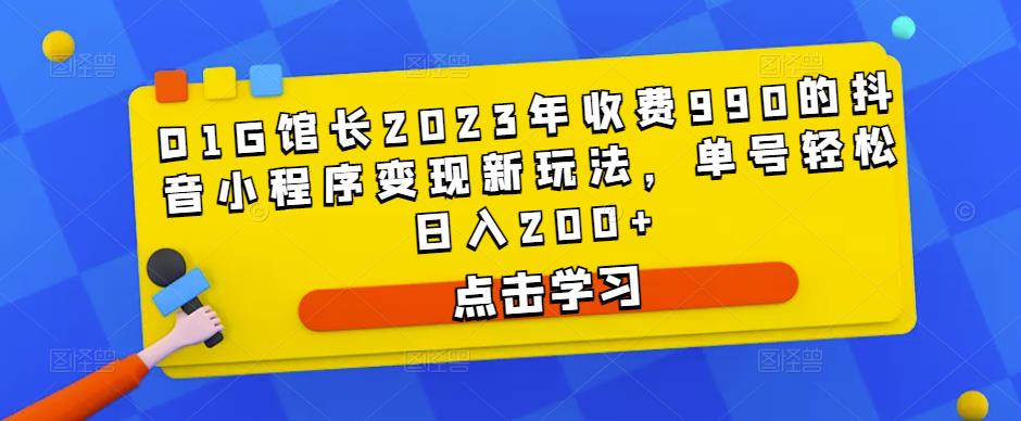D1G馆长2023年收费990的抖音小程序新玩法，单号_免费分享网络创业,副业,信息差项目的老牌资源整合平台！金铲子项目