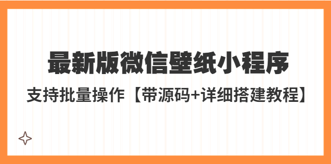 （5345期）外面收费998最新版微信壁纸小程序搭建教程，支持批量操作【带源码教程】_免费分享网络创业,副业,信息差项目的老牌资源整合平台！金铲子项目