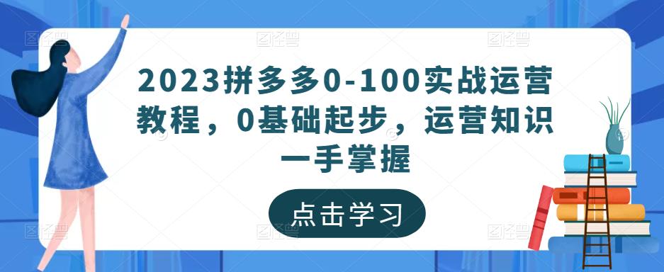 2023拼多多0-100实战运营教程，0基础起步，运营知识一手掌握_免费分享网络创业,副业,信息差项目的老牌资源整合平台！金铲子项目
