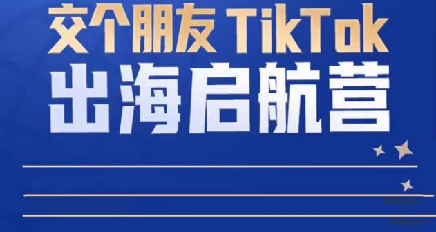 TikTok商家出海启航营：教你TikTok跨境电商的底层逻辑，即使是零基础的你也可以快速上手_免费分享网络创业,副业,信息差项目的老牌资源整合平台！金铲子项目