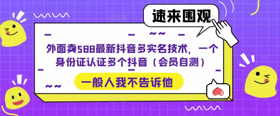 （5295期）外面卖588最新抖音多实名技术，一个身份证认证多个抖音（会员自测）_免费分享网络创业,副业,信息差项目的老牌资源整合平台！金铲子项目