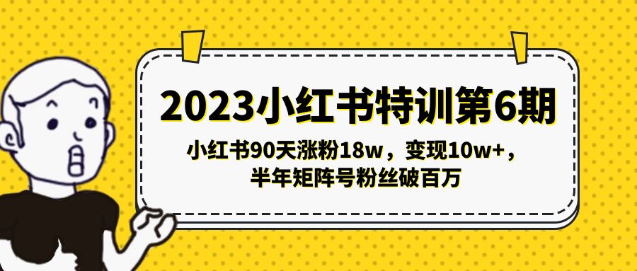 （5267期）2023小红书特训第6期，小红书90天涨粉半年矩阵号粉丝破百万_免费分享网络创业,副业,信息差项目的老牌资源整合平台！金铲子项目