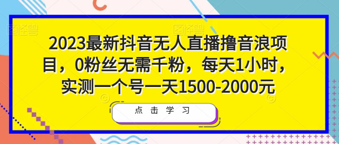2023最新抖音无人直播撸音浪项目，0粉丝无需千粉，每天1小时，实测一个号一天1500-2000元_免费分享网络创业,副业,信息差项目的老牌资源整合平台！金铲子项目
