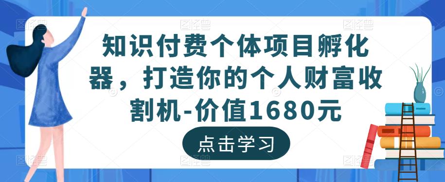 知识付费个体项目孵化器，打造你的个人财富收割机-价值1680元_免费分享网络创业,副业,信息差项目的老牌资源整合平台！金铲子项目