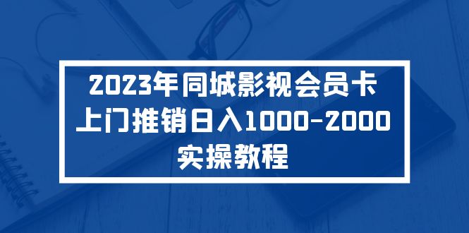 （5226期）2023年同城影视会员卡上门推销-2000实操教程_免费分享网络创业,副业,信息差项目的老牌资源整合平台！金铲子项目