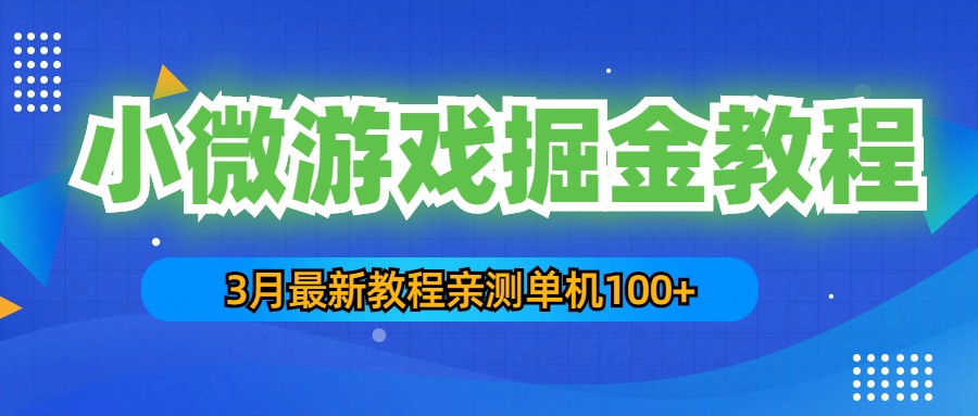 （5229期）3月最新小微游戏掘金教程：一台手机日50-200，单人可操作5-10台手机_免费分享网络创业,副业,信息差项目的老牌资源整合平台！金铲子项目