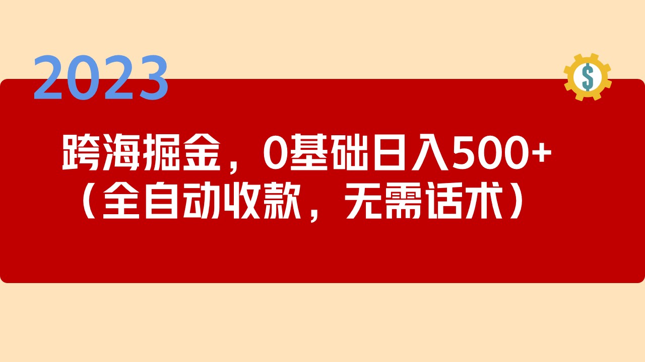 （5183期）2023跨海掘金长期项目，小白也能全自动收款无需话术_免费分享网络创业,副业,信息差项目的老牌资源整合平台！金铲子项目