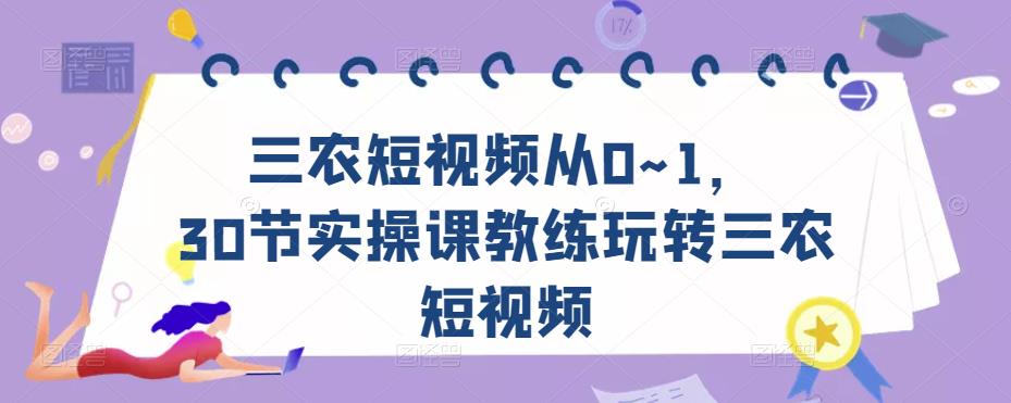 三农短视频从0~1，​30节实操课教练玩转三农短视频_免费分享网络创业,副业,信息差项目的老牌资源整合平台！金铲子项目