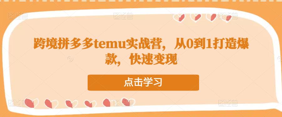 跨境拼多多temu实战营，从0到1打造爆款，快速_免费分享网络创业,副业,信息差项目的老牌资源整合平台！金铲子项目