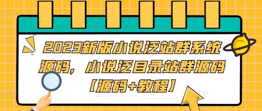 （5097期）2023新版小说泛站群系统源码，小说泛目录站群源码【源码教程】_免费分享网络创业,副业,信息差项目的老牌资源整合平台！金铲子项目