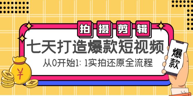 七天打造爆款短视频：拍摄剪辑实操，从0开始1:1实拍还原实操全流程_免费分享网络创业,副业,信息差项目的老牌资源整合平台！金铲子项目