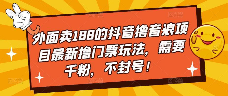 （5085期）外面卖188的抖音撸音浪项目最新撸门票玩法，需要千粉，不封号_免费分享网络创业,副业,信息差项目的老牌资源整合平台！金铲子项目